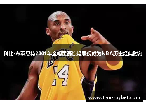 科比·布莱恩特2001年全明星赛惊艳表现成为NBA历史经典时刻