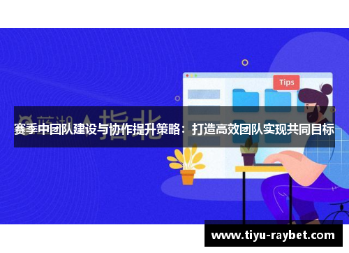 赛季中团队建设与协作提升策略：打造高效团队实现共同目标