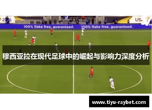 穆西亚拉在现代足球中的崛起与影响力深度分析