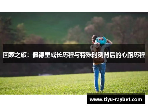 回家之旅：佩德里成长历程与特殊时刻背后的心路历程
