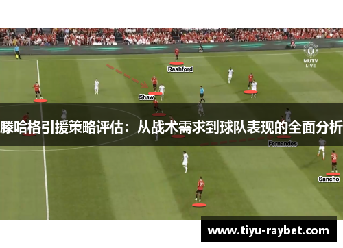滕哈格引援策略评估：从战术需求到球队表现的全面分析