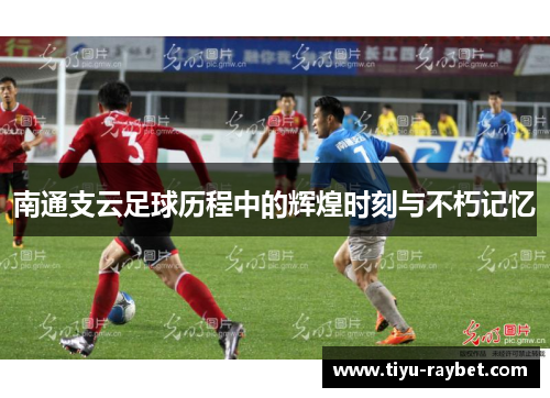 南通支云足球历程中的辉煌时刻与不朽记忆