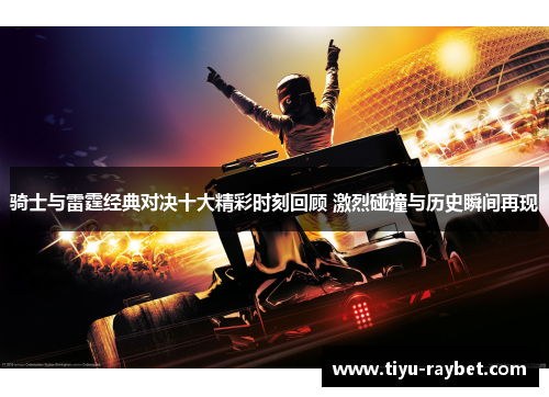 骑士与雷霆经典对决十大精彩时刻回顾 激烈碰撞与历史瞬间再现