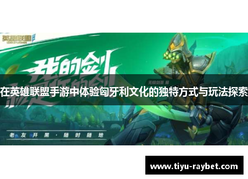 在英雄联盟手游中体验匈牙利文化的独特方式与玩法探索