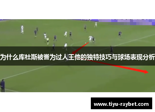 为什么库杜斯被誉为过人王他的独特技巧与球场表现分析