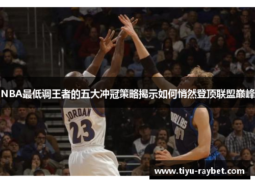 NBA最低调王者的五大冲冠策略揭示如何悄然登顶联盟巅峰
