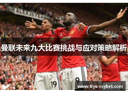 曼联未来九大比赛挑战与应对策略解析