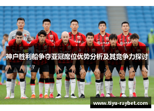神户胜利船争夺亚冠席位优势分析及其竞争力探讨