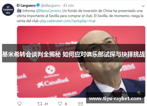 基米希转会谈判全揭秘 如何应对俱乐部试探与抉择挑战