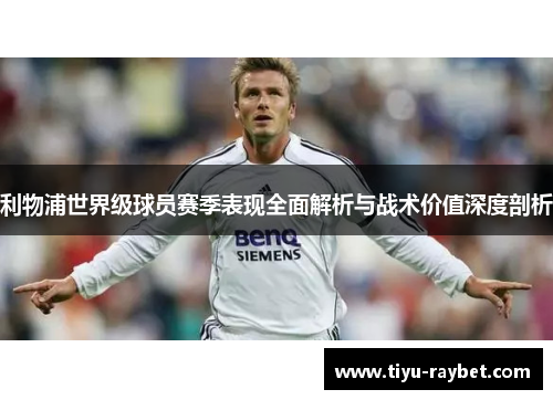 利物浦世界级球员赛季表现全面解析与战术价值深度剖析