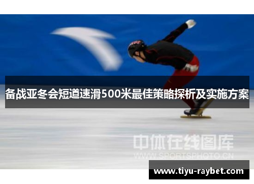 备战亚冬会短道速滑500米最佳策略探析及实施方案
