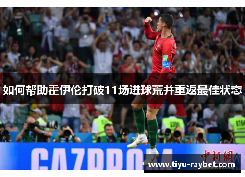 如何帮助霍伊伦打破11场进球荒并重返最佳状态