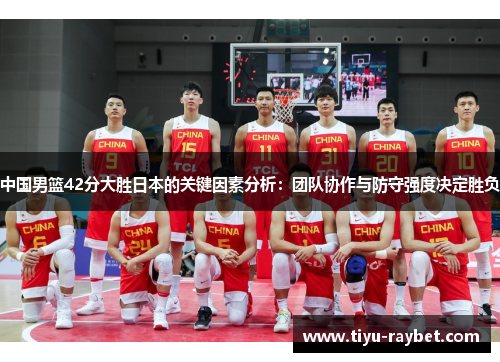 中国男篮42分大胜日本的关键因素分析：团队协作与防守强度决定胜负