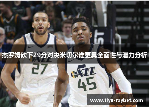 杰罗姆砍下29分对决米切尔谁更具全面性与潜力分析