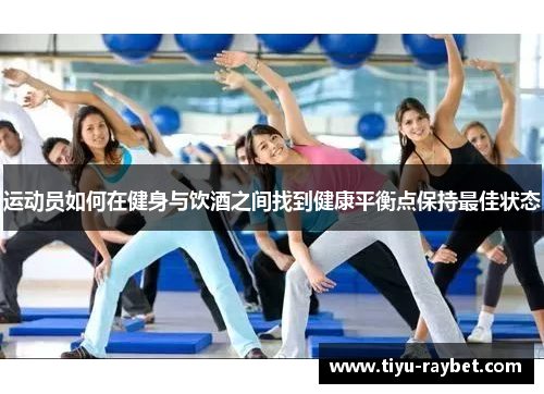 运动员如何在健身与饮酒之间找到健康平衡点保持最佳状态