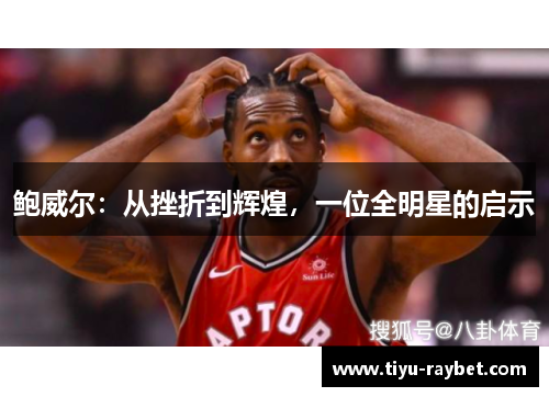 鲍威尔：从挫折到辉煌，一位全明星的启示