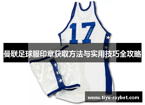 曼联足球服印章获取方法与实用技巧全攻略
