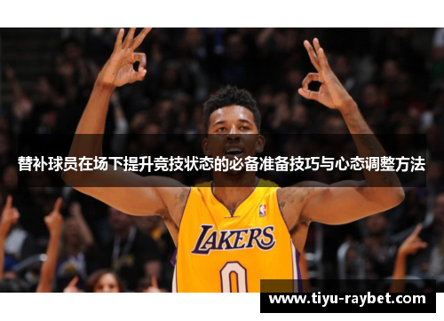 替补球员在场下提升竞技状态的必备准备技巧与心态调整方法