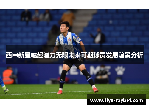 西甲新星崛起潜力无限未来可期球员发展前景分析